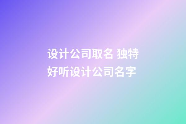 设计公司取名 独特好听设计公司名字-第1张-公司起名-玄机派